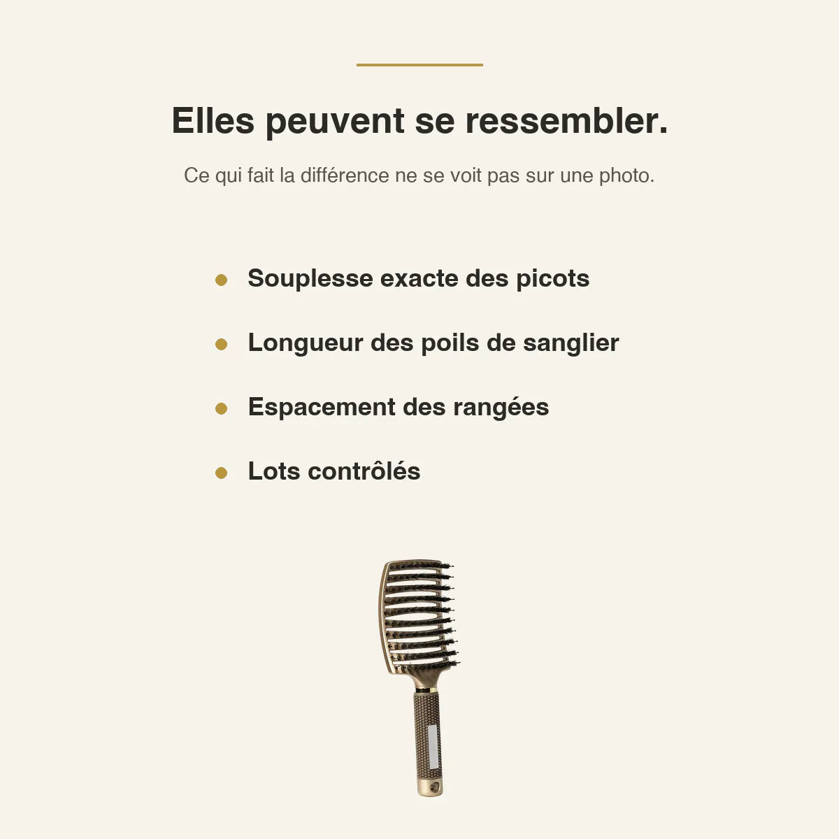 Elles peuvent se ressembler : ce qui fait la différence ne se voit pas sur une photo — souplesse exacte des picots, longueur des poils de sanglier, espacement des rangées, lots contrôlés.