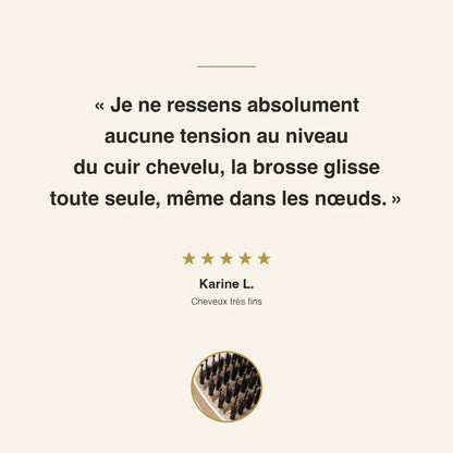 Avis client 5 étoiles de Karine L., cheveux très fins : aucune tension au niveau du cuir chevelu, la brosse glisse toute seule, même dans les nœuds.